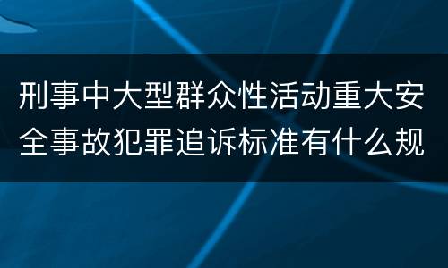 刑事中大型群众性活动重大安全事故犯罪追诉标准有什么规定