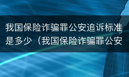 我国保险诈骗罪公安追诉标准是多少（我国保险诈骗罪公安追诉标准是多少天）