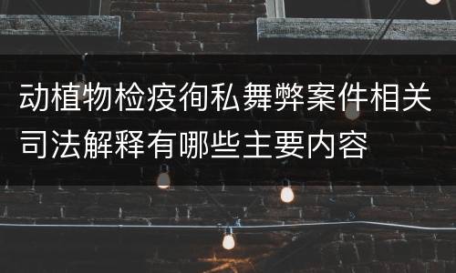 动植物检疫徇私舞弊案件相关司法解释有哪些主要内容