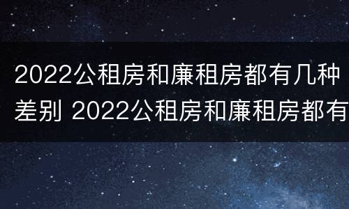 2022公租房和廉租房都有几种差别 2022公租房和廉租房都有几种差别呢