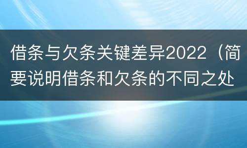 借条与欠条关键差异2022（简要说明借条和欠条的不同之处）