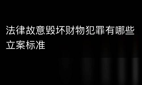 法律故意毁坏财物犯罪有哪些立案标准
