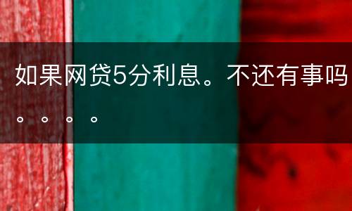 如果网贷5分利息。不还有事吗。。。。