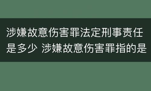 涉嫌故意伤害罪法定刑事责任是多少 涉嫌故意伤害罪指的是什么