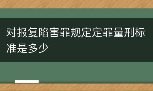 对报复陷害罪规定定罪量刑标准是多少