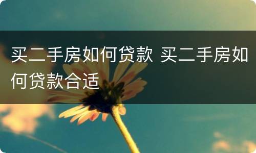 买二手房如何贷款 买二手房如何贷款合适