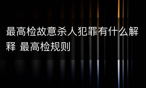 最高检故意杀人犯罪有什么解释 最高检规则