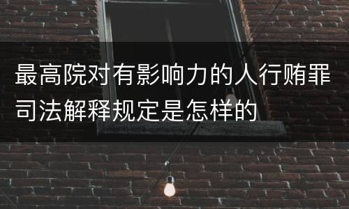 最高院对有影响力的人行贿罪司法解释规定是怎样的