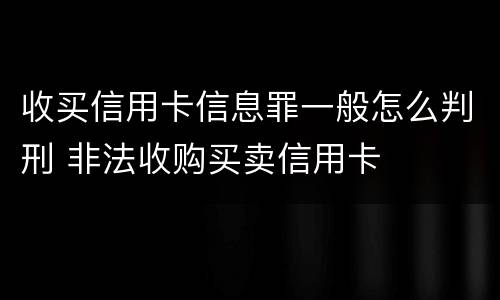 收买信用卡信息罪一般怎么判刑 非法收购买卖信用卡