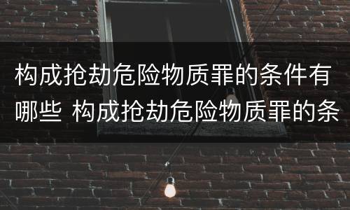 构成抢劫危险物质罪的条件有哪些 构成抢劫危险物质罪的条件有哪些呢