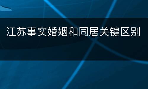 江苏事实婚姻和同居关键区别