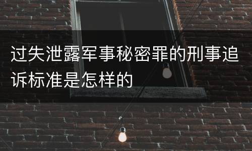 过失泄露军事秘密罪的刑事追诉标准是怎样的