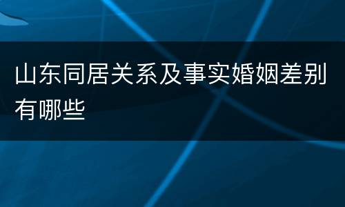 山东同居关系及事实婚姻差别有哪些
