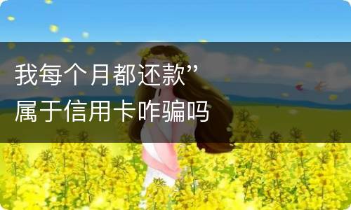 我每个月都还款''属于信用卡咋骗吗