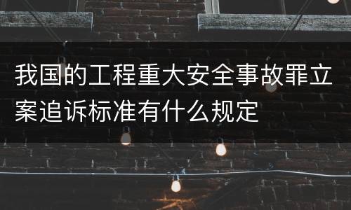 我国的工程重大安全事故罪立案追诉标准有什么规定