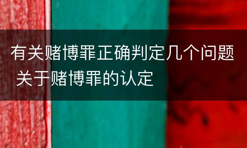 有关赌博罪正确判定几个问题 关于赌博罪的认定