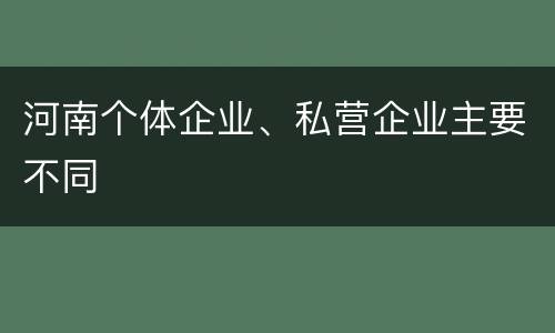 河南个体企业、私营企业主要不同