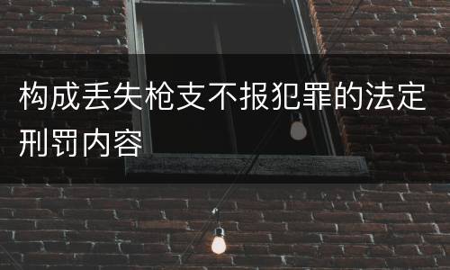构成丢失枪支不报犯罪的法定刑罚内容