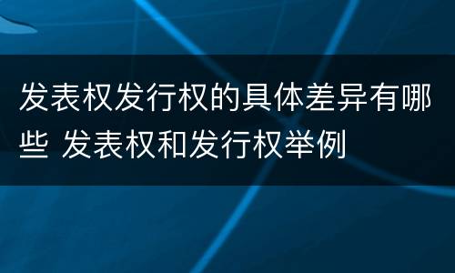 发表权发行权的具体差异有哪些 发表权和发行权举例