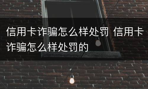 信用卡诈骗怎么样处罚 信用卡诈骗怎么样处罚的