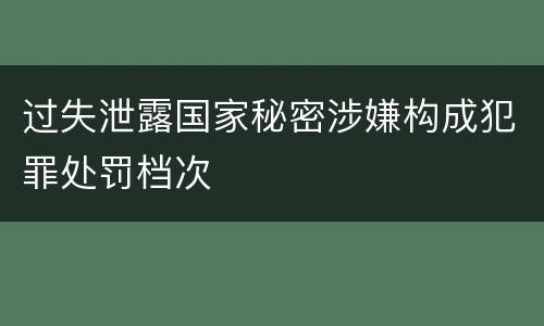 过失泄露国家秘密涉嫌构成犯罪处罚档次