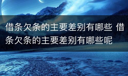 借条欠条的主要差别有哪些 借条欠条的主要差别有哪些呢