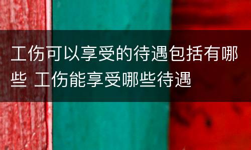 工伤可以享受的待遇包括有哪些 工伤能享受哪些待遇