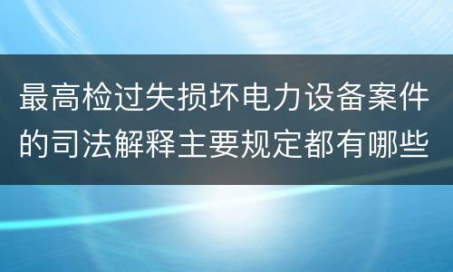 最高检过失损坏电力设备案件的司法解释主要规定都有哪些