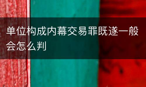 单位构成内幕交易罪既遂一般会怎么判