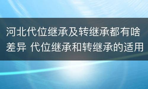 河北代位继承及转继承都有啥差异 代位继承和转继承的适用范围