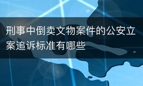 刑事中倒卖文物案件的公安立案追诉标准有哪些