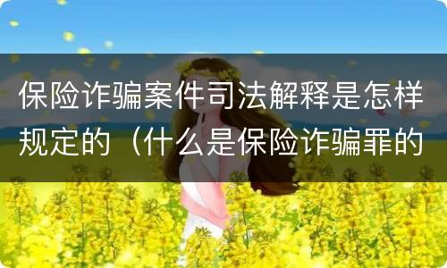 保险诈骗案件司法解释是怎样规定的（什么是保险诈骗罪的认定）