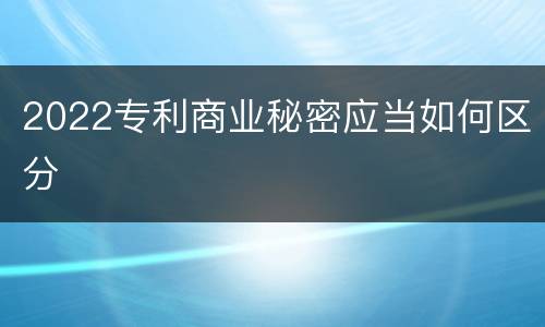 2022专利商业秘密应当如何区分