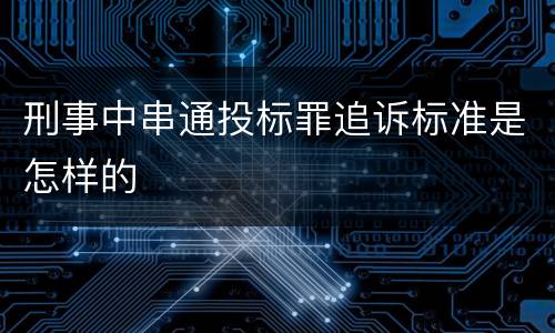 刑事中串通投标罪追诉标准是怎样的