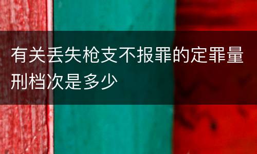 有关丢失枪支不报罪的定罪量刑档次是多少