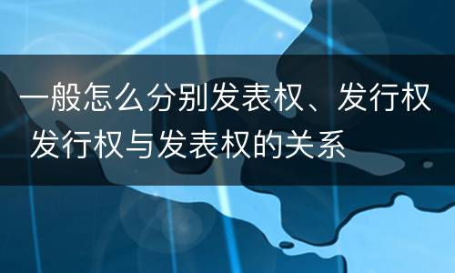 一般怎么分别发表权、发行权 发行权与发表权的关系