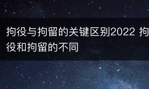 拘役与拘留的关键区别2022 拘役和拘留的不同