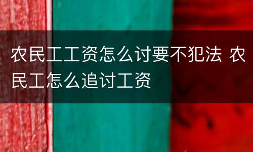 农民工工资怎么讨要不犯法 农民工怎么追讨工资
