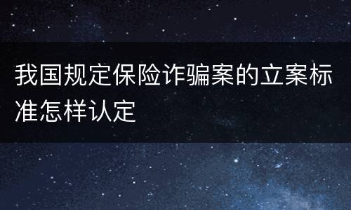 我国规定保险诈骗案的立案标准怎样认定