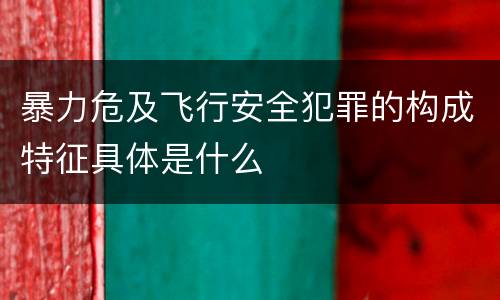 暴力危及飞行安全犯罪的构成特征具体是什么