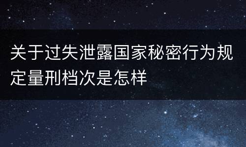 关于过失泄露国家秘密行为规定量刑档次是怎样