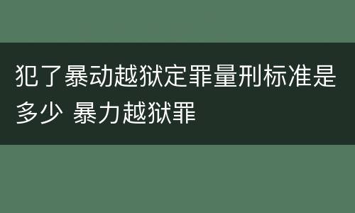 犯了暴动越狱定罪量刑标准是多少 暴力越狱罪