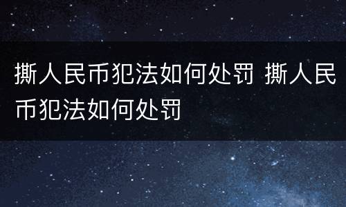 撕人民币犯法如何处罚 撕人民币犯法如何处罚