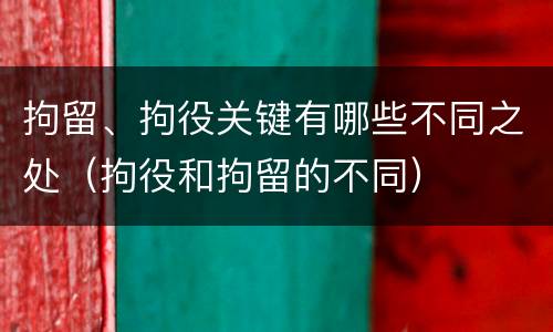 拘留、拘役关键有哪些不同之处（拘役和拘留的不同）