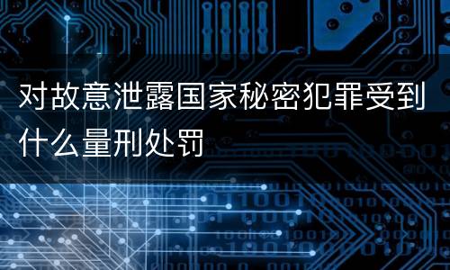 对故意泄露国家秘密犯罪受到什么量刑处罚