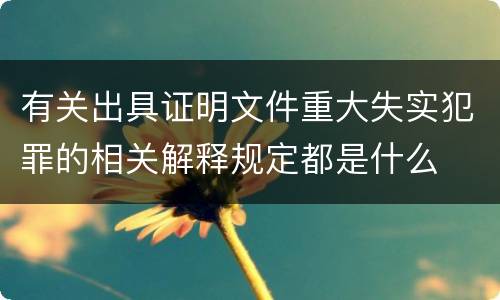 有关出具证明文件重大失实犯罪的相关解释规定都是什么