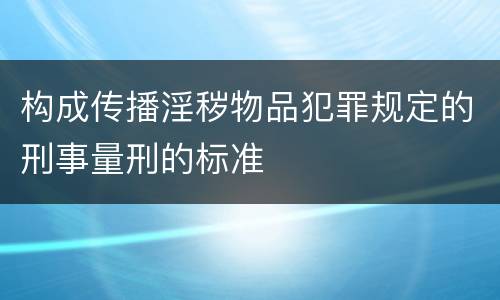 构成传播淫秽物品犯罪规定的刑事量刑的标准