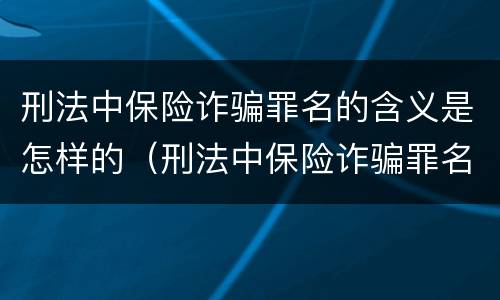 刑法中保险诈骗罪名的含义是怎样的（刑法中保险诈骗罪名的含义是怎样的呢）