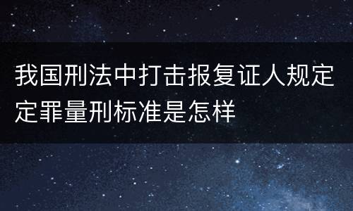 我国刑法中打击报复证人规定定罪量刑标准是怎样
