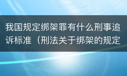 我国规定绑架罪有什么刑事追诉标准（刑法关于绑架的规定）